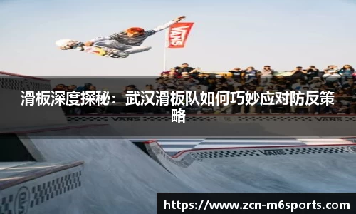 滑板深度探秘：武汉滑板队如何巧妙应对防反策略