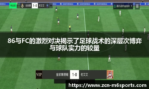 86与FC的激烈对决揭示了足球战术的深层次博弈与球队实力的较量
