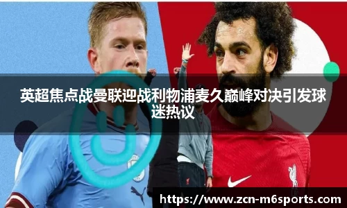 英超焦点战曼联迎战利物浦麦久巅峰对决引发球迷热议
