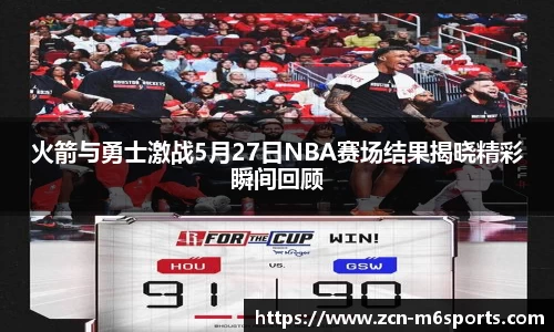 火箭与勇士激战5月27日NBA赛场结果揭晓精彩瞬间回顾